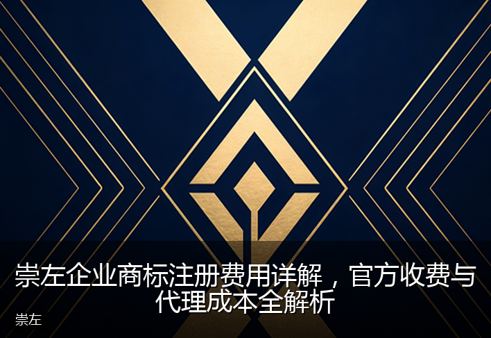 崇左企业商标注册费用详解，官方收费与代理成本全解析