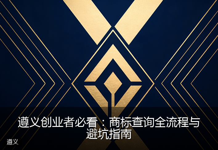 遵义创业者必看：商标查询全流程与避坑指南